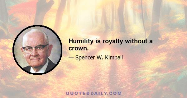 Humility is royalty without a crown.