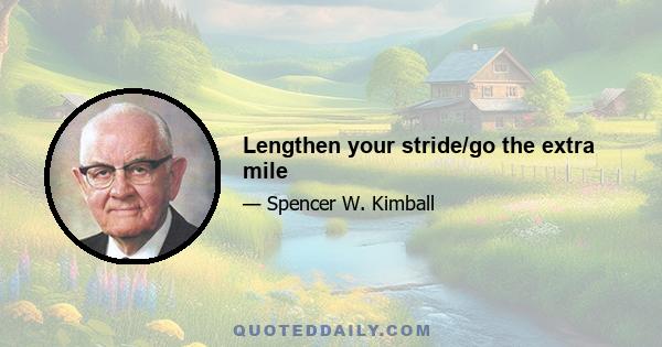 Lengthen your stride/go the extra mile