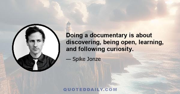 Doing a documentary is about discovering, being open, learning, and following curiosity.