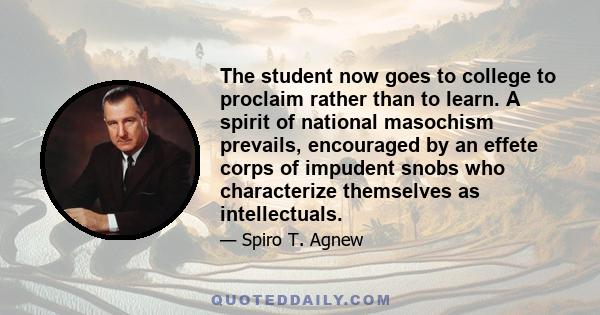 The student now goes to college to proclaim rather than to learn. A spirit of national masochism prevails, encouraged by an effete corps of impudent snobs who characterize themselves as intellectuals.