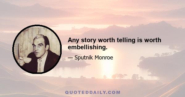 Any story worth telling is worth embellishing.