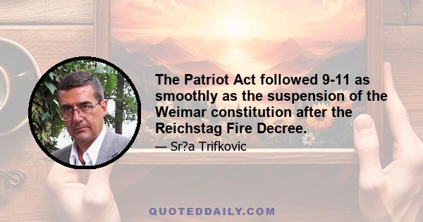 The Patriot Act followed 9-11 as smoothly as the suspension of the Weimar constitution after the Reichstag Fire Decree.