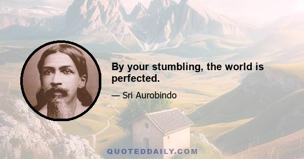 By your stumbling, the world is perfected.