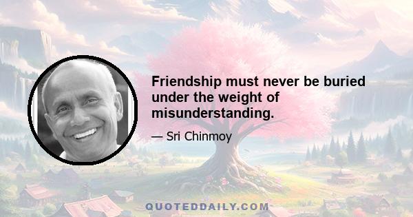 Friendship must never be buried under the weight of misunderstanding.