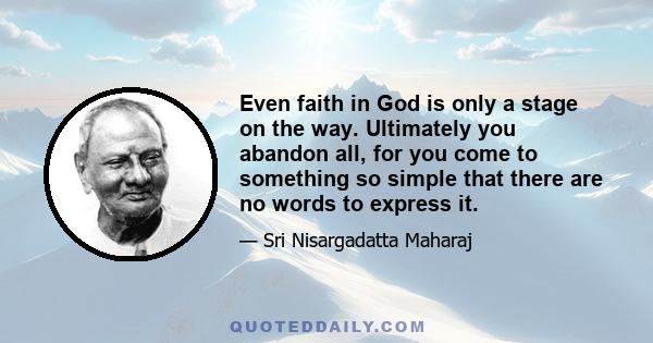 Even faith in God is only a stage on the way. Ultimately you abandon all, for you come to something so simple that there are no words to express it.