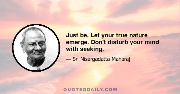 Just be. Let your true nature emerge. Don't disturb your mind with seeking.