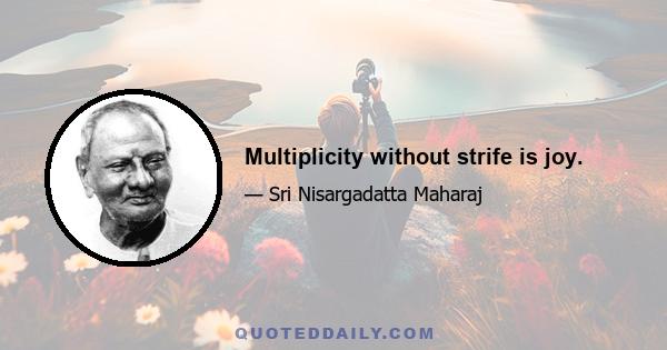 Multiplicity without strife is joy.