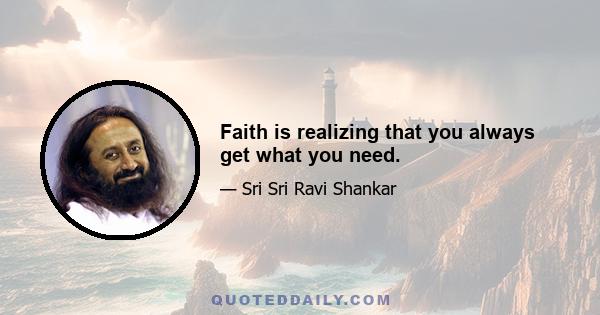 Faith is realizing that you always get what you need.