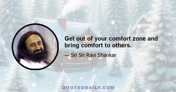 Get out of your comfort zone and bring comfort to others.