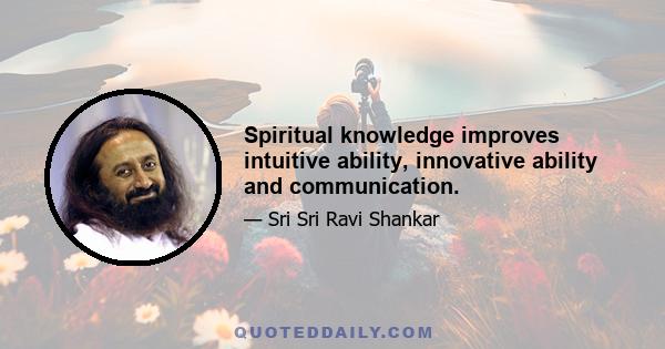 Spiritual knowledge improves intuitive ability, innovative ability and communication.