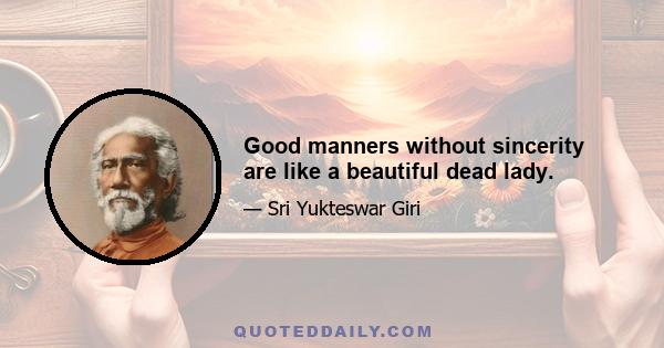 Good manners without sincerity are like a beautiful dead lady.