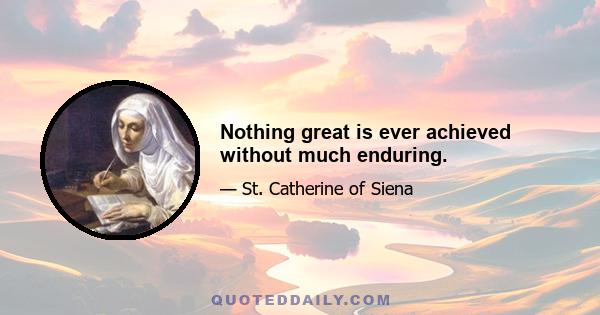 Nothing great is ever achieved without much enduring.