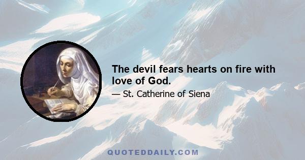 The devil fears hearts on fire with love of God.