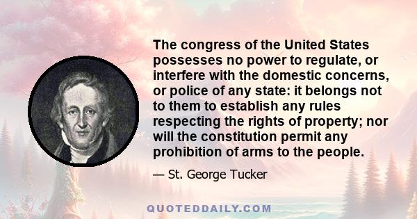 The congress of the United States possesses no power to regulate, or interfere with the domestic concerns, or police of any state: it belongs not to them to establish any rules respecting the rights of property; nor