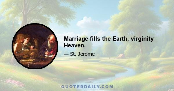 Marriage fills the Earth, virginity Heaven.