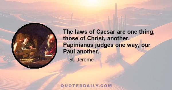 The laws of Caesar are one thing, those of Christ, another. Papinianus judges one way, our Paul another.