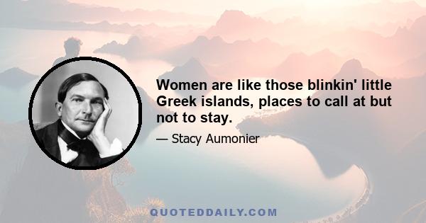 Women are like those blinkin' little Greek islands, places to call at but not to stay.