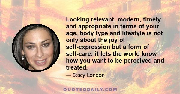 Looking relevant, modern, timely and appropriate in terms of your age, body type and lifestyle is not only about the joy of self-expression but a form of self-care: it lets the world know how you want to be perceived