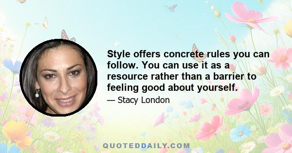 Style offers concrete rules you can follow. You can use it as a resource rather than a barrier to feeling good about yourself.