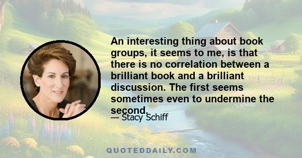 An interesting thing about book groups, it seems to me, is that there is no correlation between a brilliant book and a brilliant discussion. The first seems sometimes even to undermine the second.