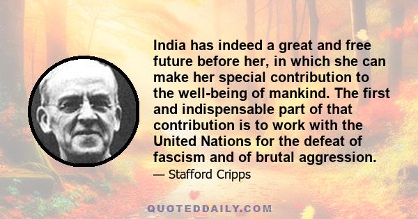 India has indeed a great and free future before her, in which she can make her special contribution to the well-being of mankind. The first and indispensable part of that contribution is to work with the United Nations