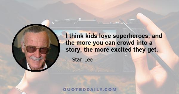 I think kids love superheroes, and the more you can crowd into a story, the more excited they get.