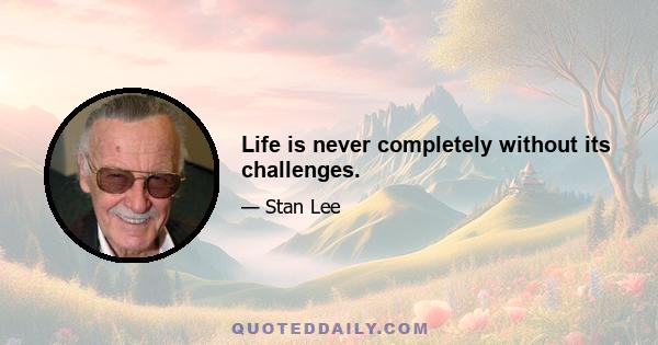 Life is never completely without its challenges.