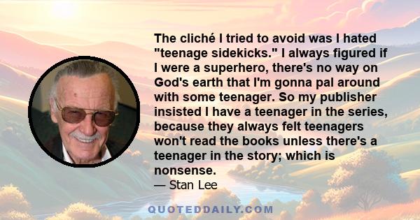 The cliché I tried to avoid was I hated teenage sidekicks. I always figured if I were a superhero, there's no way on God's earth that I'm gonna pal around with some teenager. So my publisher insisted I have a teenager