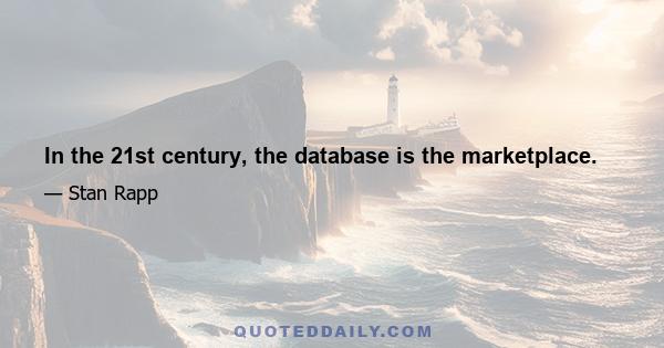 In the 21st century, the database is the marketplace.