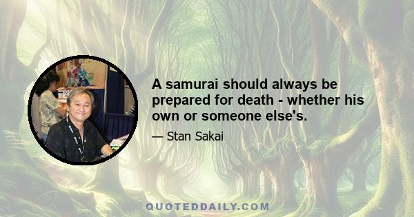 A samurai should always be prepared for death - whether his own or someone else's.