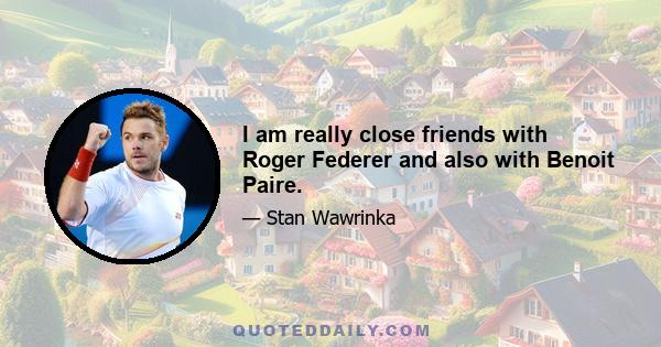 I am really close friends with Roger Federer and also with Benoit Paire.