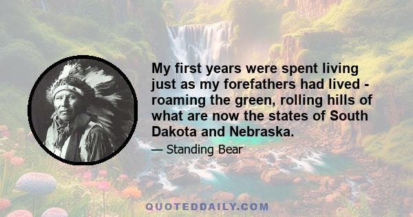 My first years were spent living just as my forefathers had lived - roaming the green, rolling hills of what are now the states of South Dakota and Nebraska.