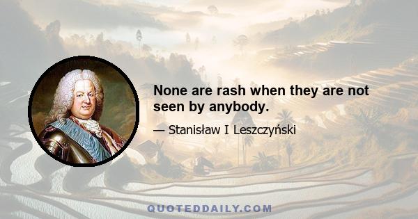 None are rash when they are not seen by anybody.