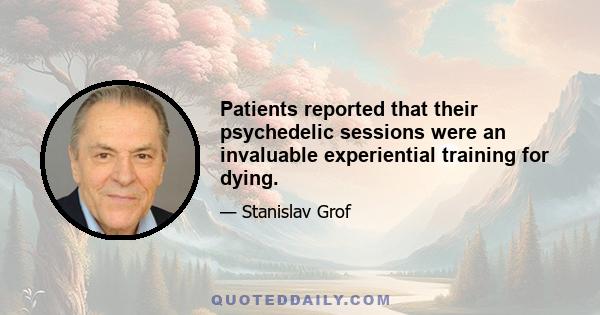 Patients reported that their psychedelic sessions were an invaluable experiential training for dying.