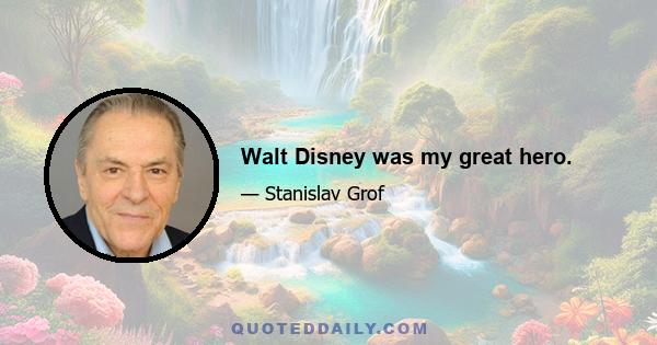 Walt Disney was my great hero.