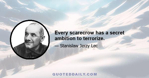 Every scarecrow has a secret ambition to terrorize.