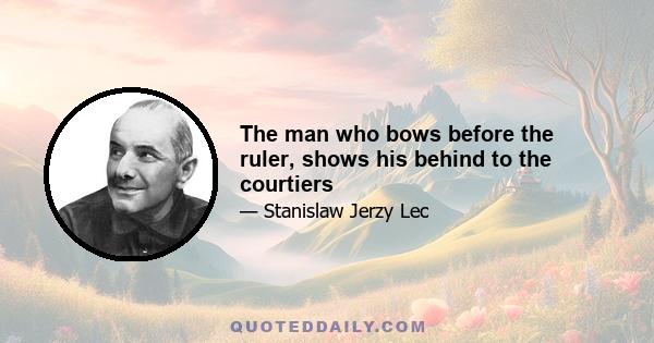 The man who bows before the ruler, shows his behind to the courtiers