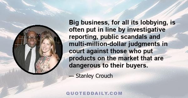 Big business, for all its lobbying, is often put in line by investigative reporting, public scandals and multi-million-dollar judgments in court against those who put products on the market that are dangerous to their