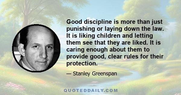 Good discipline is more than just punishing or laying down the law. It is liking children and letting them see that they are liked. It is caring enough about them to provide good, clear rules for their protection.