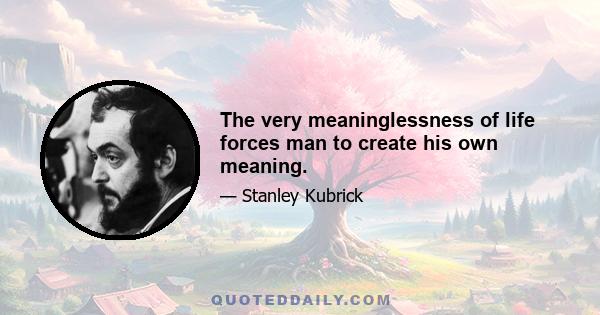 The very meaninglessness of life forces man to create his own meaning.