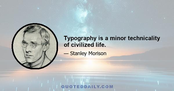 Typography is a minor technicality of civilized life.