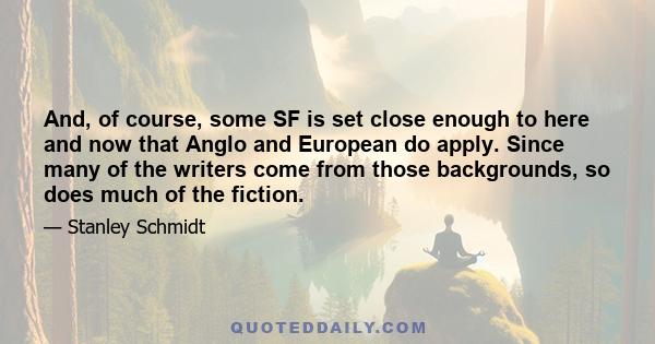 And, of course, some SF is set close enough to here and now that Anglo and European do apply. Since many of the writers come from those backgrounds, so does much of the fiction.