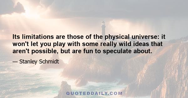 Its limitations are those of the physical universe: it won't let you play with some really wild ideas that aren't possible, but are fun to speculate about.