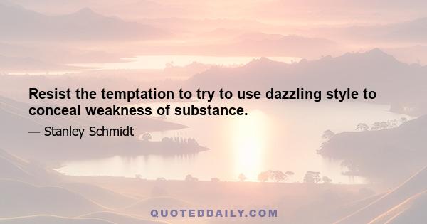 Resist the temptation to try to use dazzling style to conceal weakness of substance.