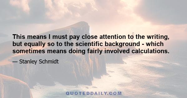 This means I must pay close attention to the writing, but equally so to the scientific background - which sometimes means doing fairly involved calculations.