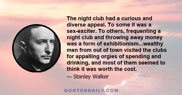 The night club had a curious and diverse appeal. To some it was a sex-exciter. To others, frequenting a night club and throwing away money was a form of exhibitionism...wealthy men from out of town visited the clubs for 