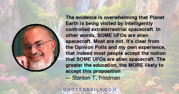 The evidence is overwhelming that Planet Earth is being visited by intelligently controlled extraterrestrial spacecraft. In other words, SOME UFOs are alien spacecraft. Most are not. It's clear from the Opinion Polls