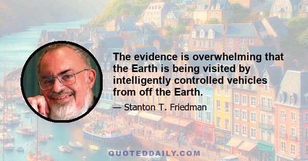 The evidence is overwhelming that the Earth is being visited by intelligently controlled vehicles from off the Earth.