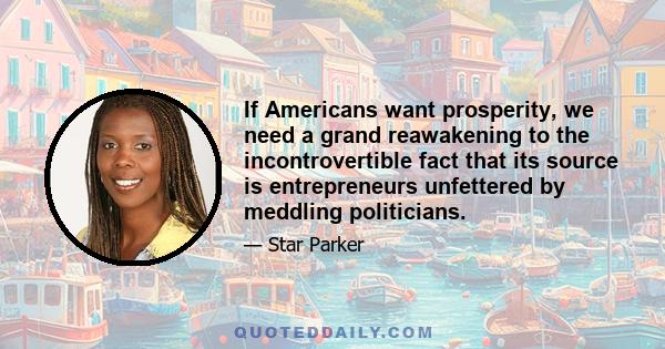 If Americans want prosperity, we need a grand reawakening to the incontrovertible fact that its source is entrepreneurs unfettered by meddling politicians.