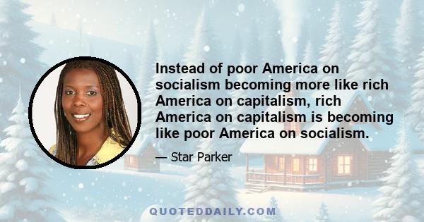 Instead of poor America on socialism becoming more like rich America on capitalism, rich America on capitalism is becoming like poor America on socialism.